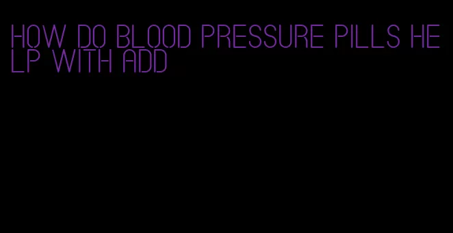 how do blood pressure pills help with add