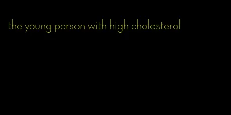 the young person with high cholesterol