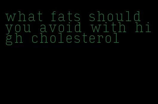 what fats should you avoid with high cholesterol