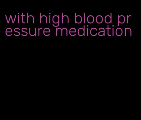 with high blood pressure medication