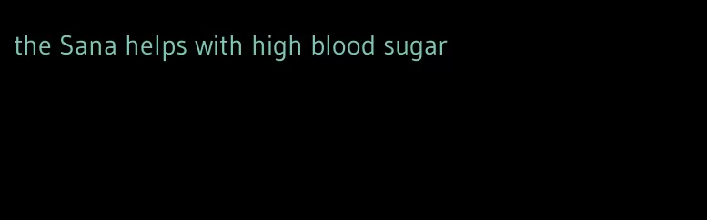 the Sana helps with high blood sugar