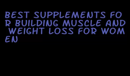best supplements for building muscle and weight loss for women