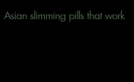 Asian slimming pills that work