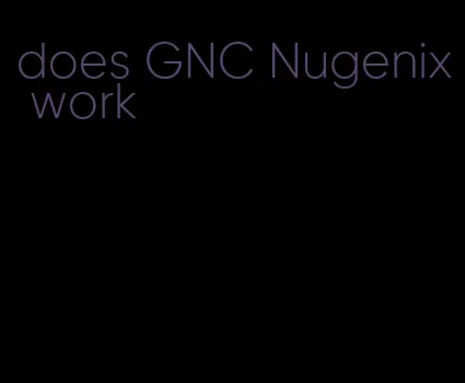 does GNC Nugenix work