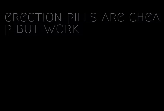 erection pills are cheap but work
