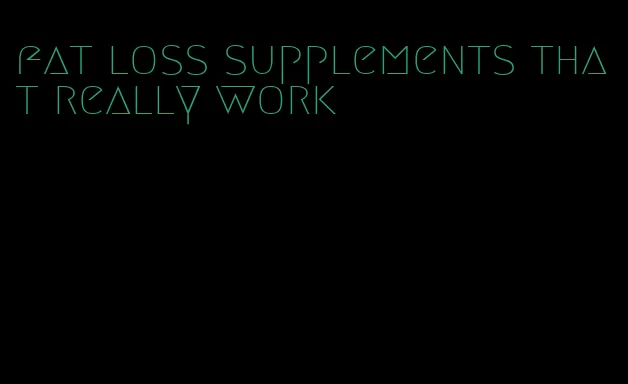 fat loss supplements that really work