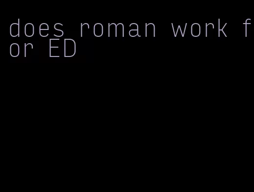 does roman work for ED