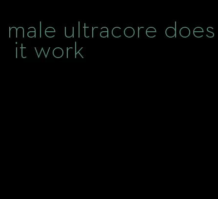 male ultracore does it work