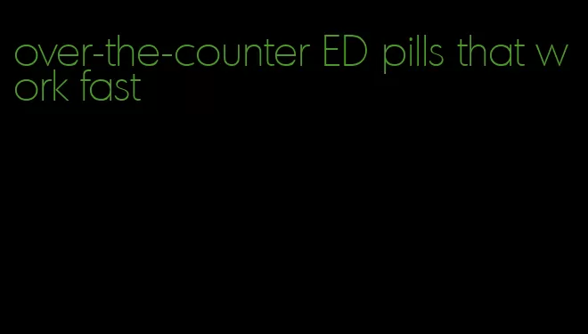 over-the-counter ED pills that work fast