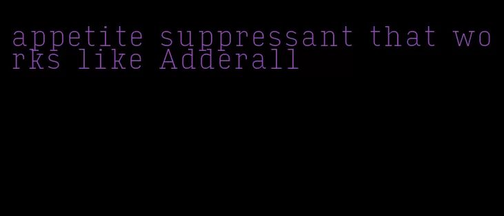appetite suppressant that works like Adderall