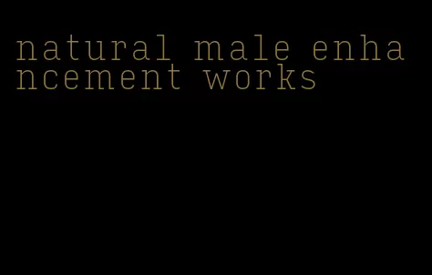 natural male enhancement works