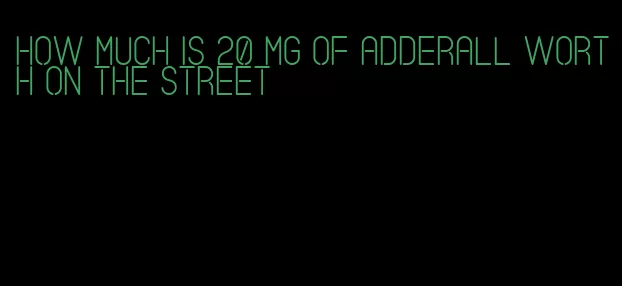 how much is 20 mg of Adderall worth on the street