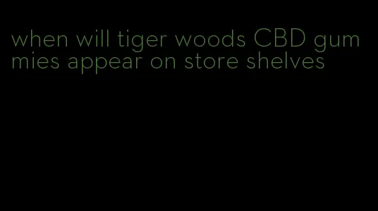 when will tiger woods CBD gummies appear on store shelves