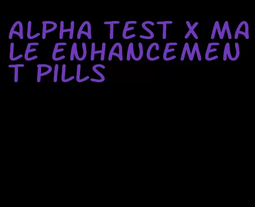 alpha test x male enhancement pills