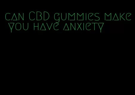 can CBD gummies make you have anxiety