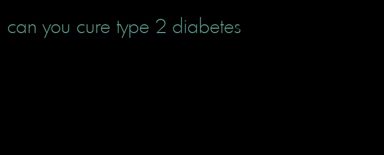 can you cure type 2 diabetes