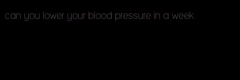 can you lower your blood pressure in a week