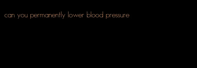 can you permanently lower blood pressure