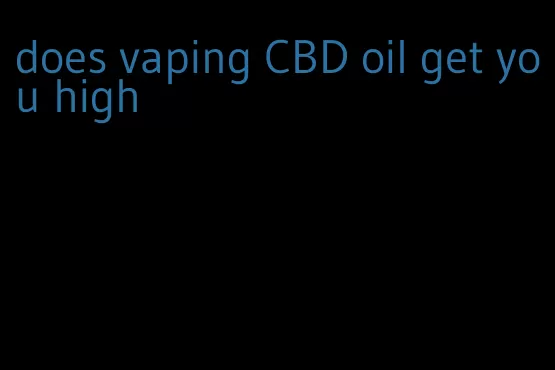 does vaping CBD oil get you high