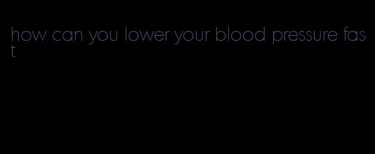 how can you lower your blood pressure fast