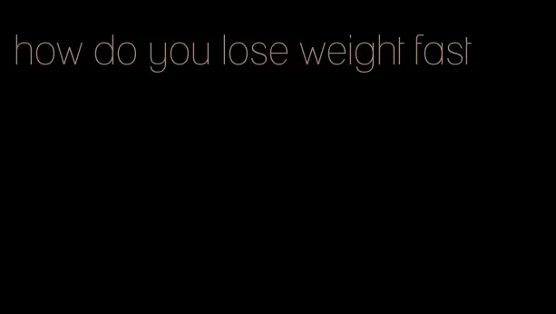 how do you lose weight fast