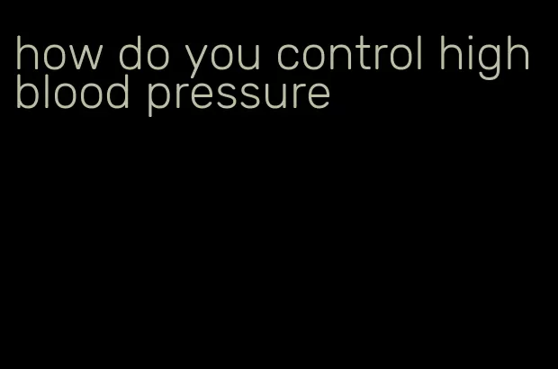 how do you control high blood pressure