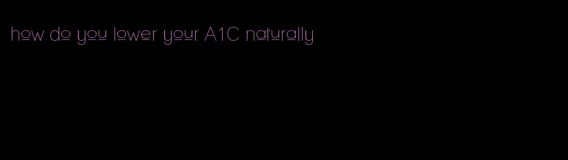 how do you lower your A1C naturally