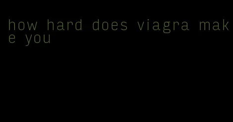 how hard does viagra make you
