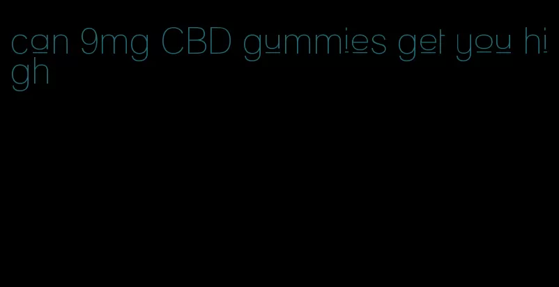 can 9mg CBD gummies get you high