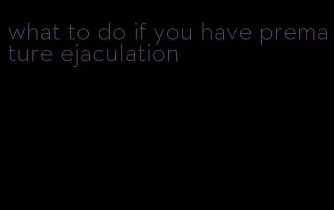 what to do if you have premature ejaculation