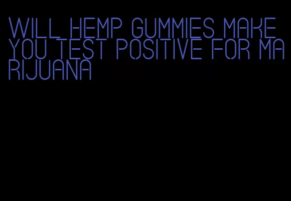 will hemp gummies make you test positive for marijuana