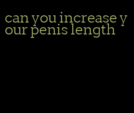 can you increase your penis length