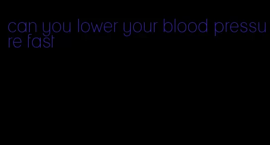 can you lower your blood pressure fast