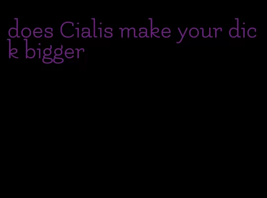 does Cialis make your dick bigger