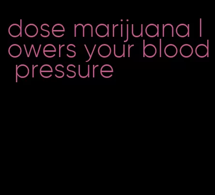 dose marijuana lowers your blood pressure