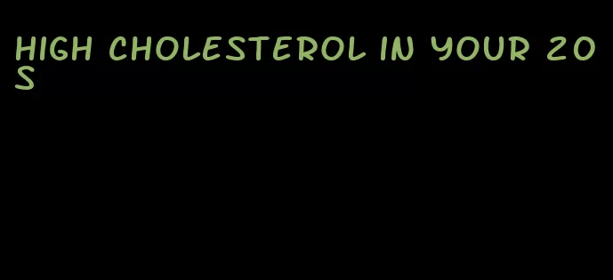 high cholesterol in your 20s