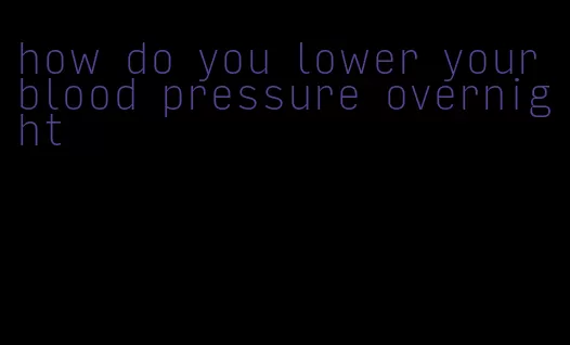 how do you lower your blood pressure overnight