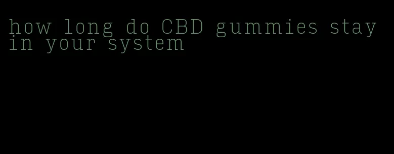 how long do CBD gummies stay in your system