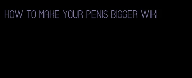 how to make your penis bigger wiki