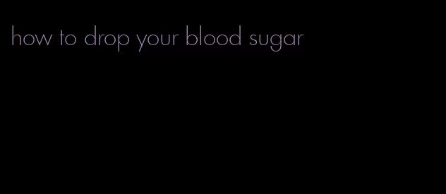 how to drop your blood sugar