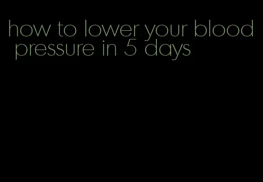 how to lower your blood pressure in 5 days