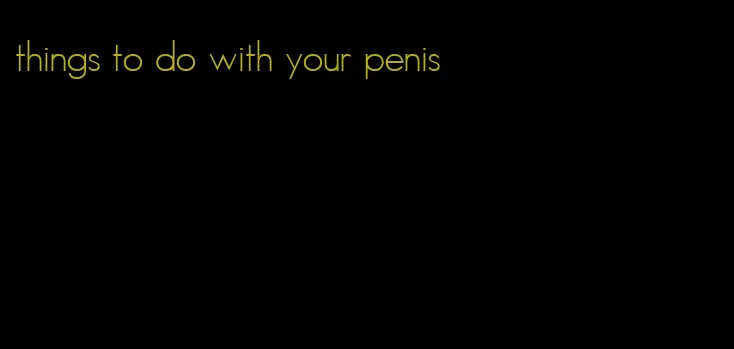 things to do with your penis