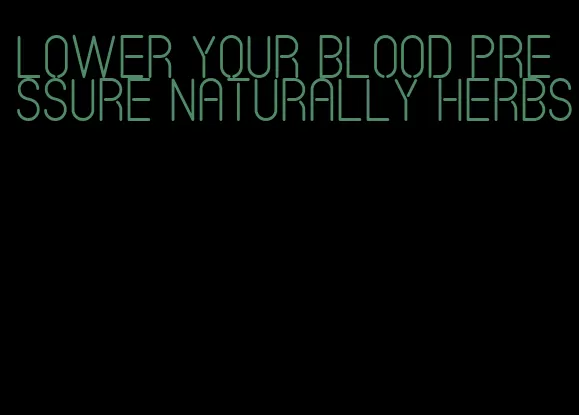 lower your blood pressure naturally herbs
