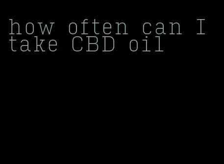 how often can I take CBD oil