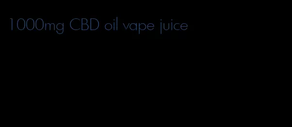 1000mg CBD oil vape juice