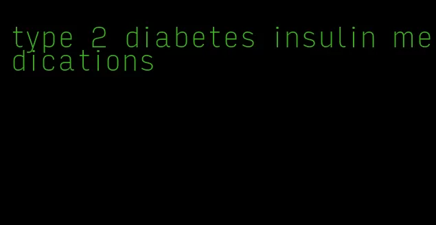 type 2 diabetes insulin medications