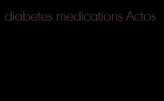 diabetes medications Actos