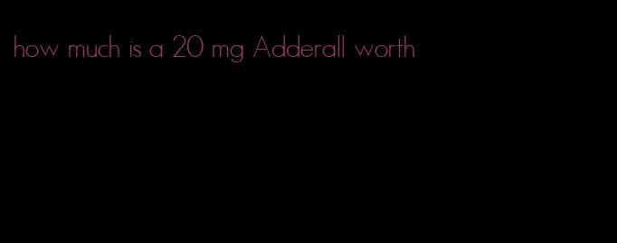 how much is a 20 mg Adderall worth