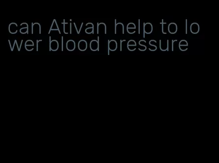 can Ativan help to lower blood pressure