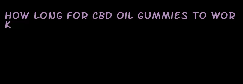 how long for CBD oil gummies to work